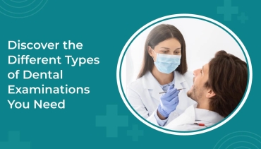 Discover the Different Types of Dental Examinations You Need